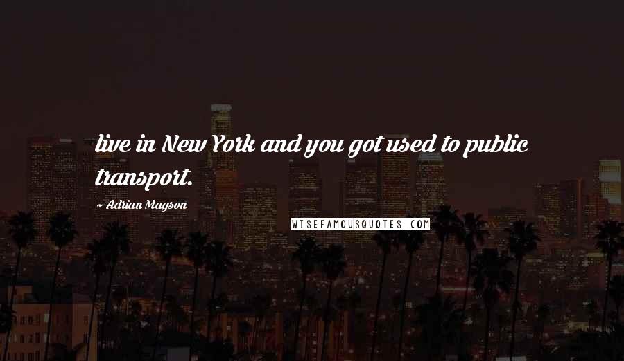 Adrian Magson Quotes: live in New York and you got used to public transport.