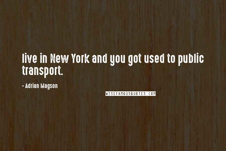 Adrian Magson Quotes: live in New York and you got used to public transport.