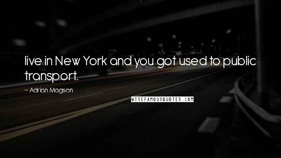 Adrian Magson Quotes: live in New York and you got used to public transport.