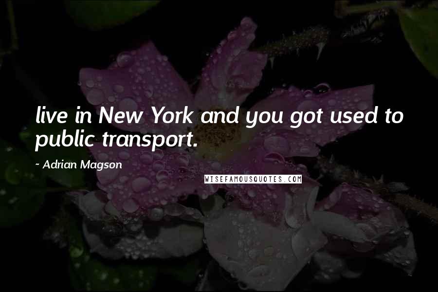 Adrian Magson Quotes: live in New York and you got used to public transport.