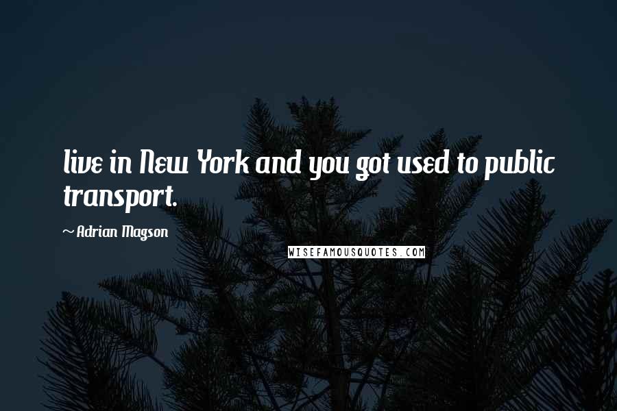 Adrian Magson Quotes: live in New York and you got used to public transport.