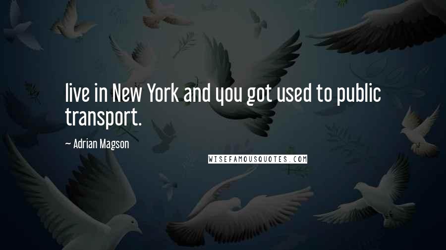 Adrian Magson Quotes: live in New York and you got used to public transport.