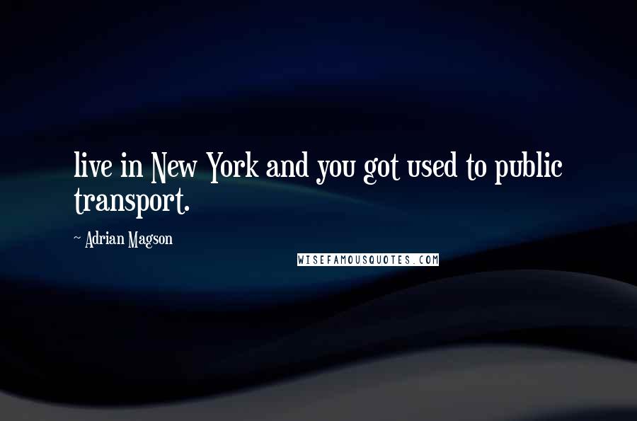 Adrian Magson Quotes: live in New York and you got used to public transport.