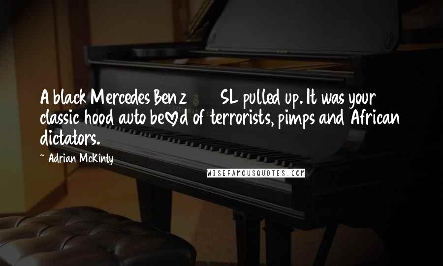 Adrian McKinty Quotes: A black Mercedes Benz 450 SL pulled up. It was your classic hood auto beloved of terrorists, pimps and African dictators.