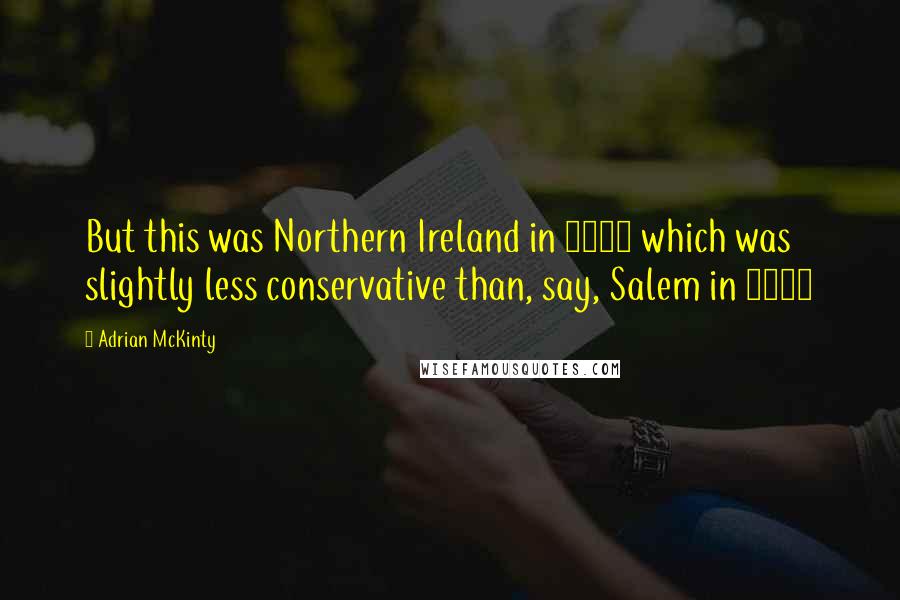 Adrian McKinty Quotes: But this was Northern Ireland in 1981 which was slightly less conservative than, say, Salem in 1692