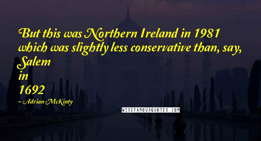 Adrian McKinty Quotes: But this was Northern Ireland in 1981 which was slightly less conservative than, say, Salem in 1692