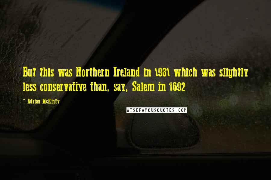Adrian McKinty Quotes: But this was Northern Ireland in 1981 which was slightly less conservative than, say, Salem in 1692