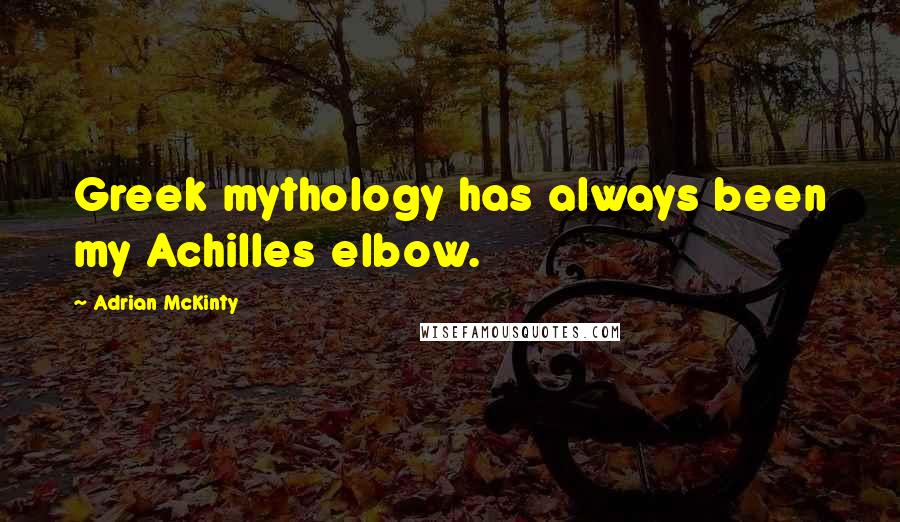 Adrian McKinty Quotes: Greek mythology has always been my Achilles elbow.