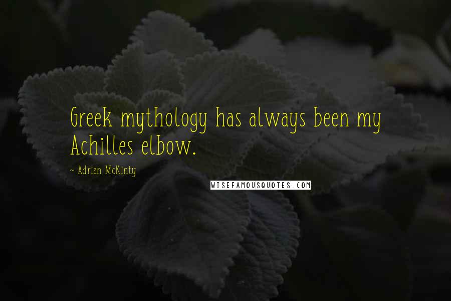 Adrian McKinty Quotes: Greek mythology has always been my Achilles elbow.