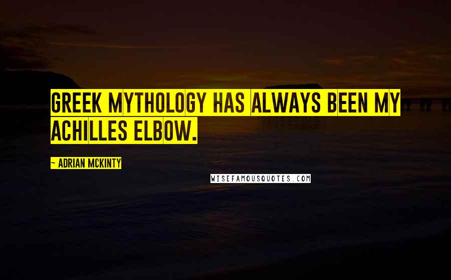 Adrian McKinty Quotes: Greek mythology has always been my Achilles elbow.