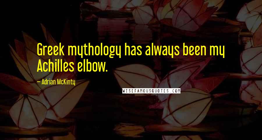 Adrian McKinty Quotes: Greek mythology has always been my Achilles elbow.