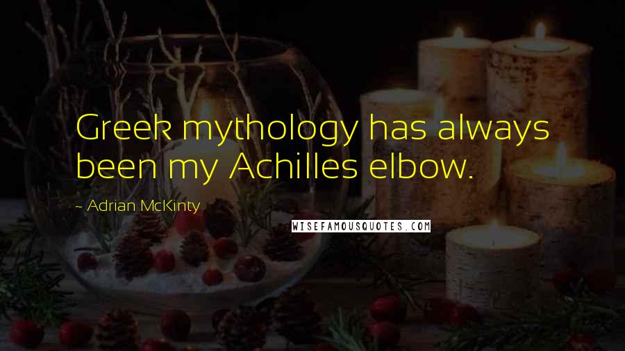 Adrian McKinty Quotes: Greek mythology has always been my Achilles elbow.