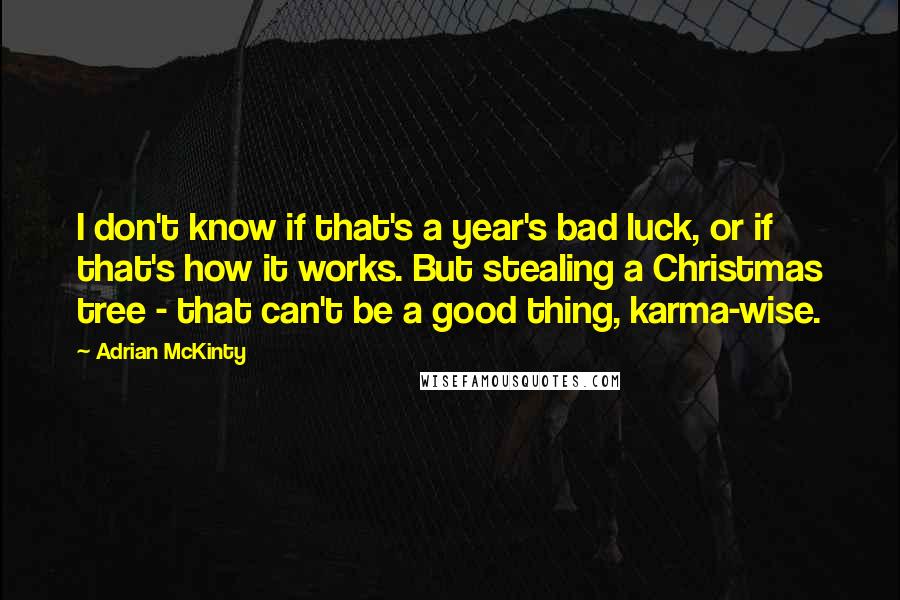 Adrian McKinty Quotes: I don't know if that's a year's bad luck, or if that's how it works. But stealing a Christmas tree - that can't be a good thing, karma-wise.