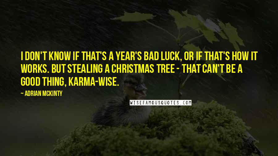 Adrian McKinty Quotes: I don't know if that's a year's bad luck, or if that's how it works. But stealing a Christmas tree - that can't be a good thing, karma-wise.
