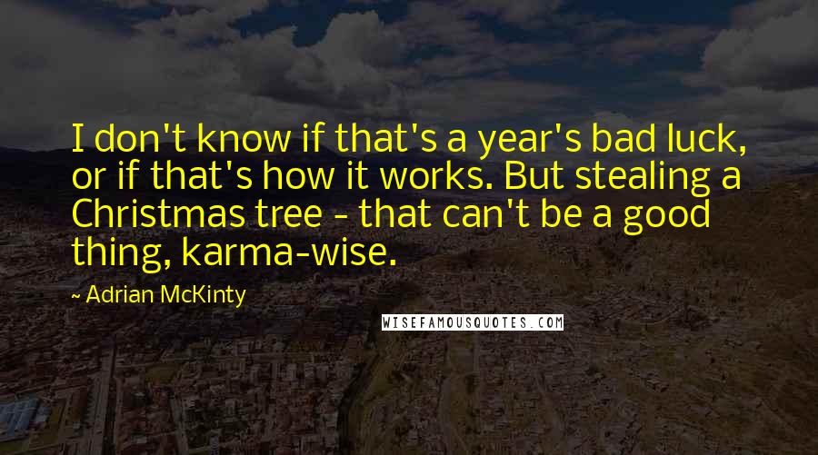 Adrian McKinty Quotes: I don't know if that's a year's bad luck, or if that's how it works. But stealing a Christmas tree - that can't be a good thing, karma-wise.