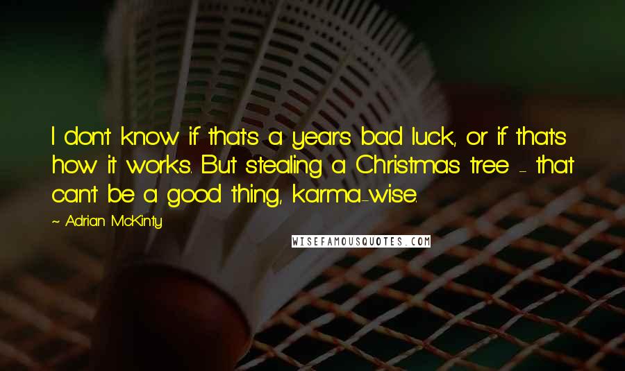 Adrian McKinty Quotes: I don't know if that's a year's bad luck, or if that's how it works. But stealing a Christmas tree - that can't be a good thing, karma-wise.