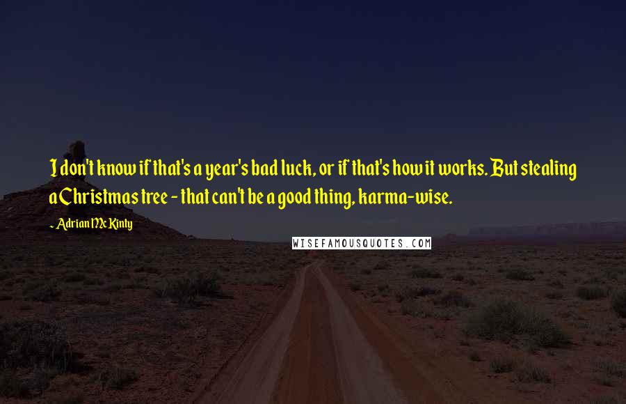 Adrian McKinty Quotes: I don't know if that's a year's bad luck, or if that's how it works. But stealing a Christmas tree - that can't be a good thing, karma-wise.