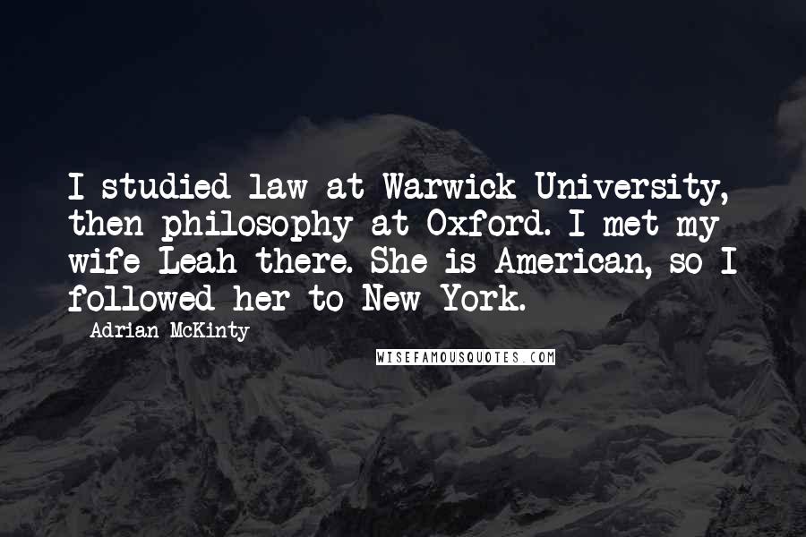 Adrian McKinty Quotes: I studied law at Warwick University, then philosophy at Oxford. I met my wife Leah there. She is American, so I followed her to New York.