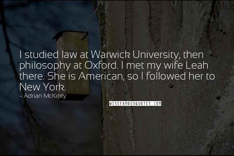 Adrian McKinty Quotes: I studied law at Warwick University, then philosophy at Oxford. I met my wife Leah there. She is American, so I followed her to New York.
