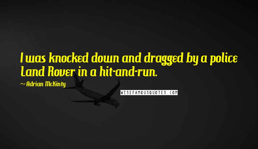Adrian McKinty Quotes: I was knocked down and dragged by a police Land Rover in a hit-and-run.