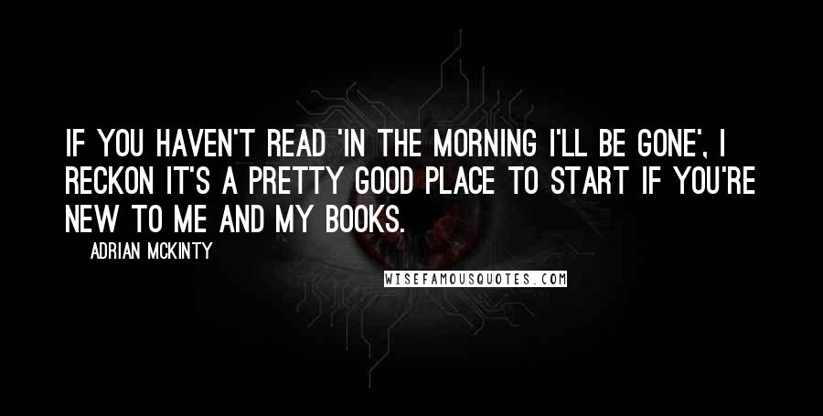 Adrian McKinty Quotes: If you haven't read 'In The Morning I'll Be Gone', I reckon it's a pretty good place to start if you're new to me and my books.