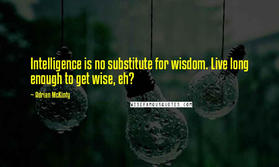 Adrian McKinty Quotes: Intelligence is no substitute for wisdom. Live long enough to get wise, eh?