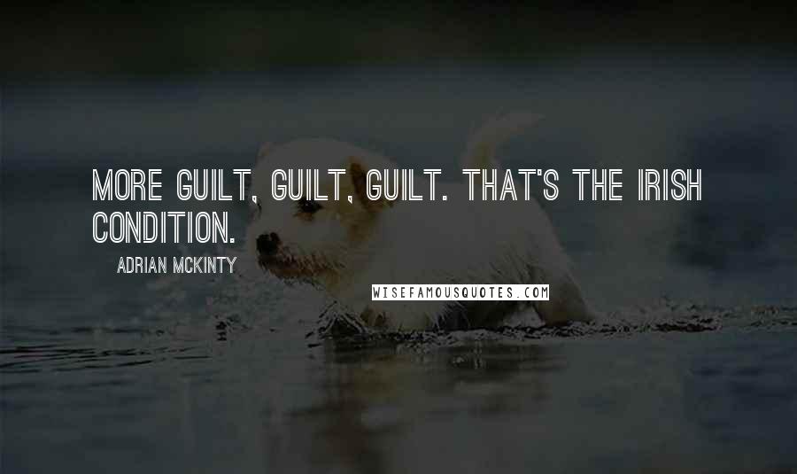 Adrian McKinty Quotes: More guilt, guilt, guilt. That's the Irish condition.