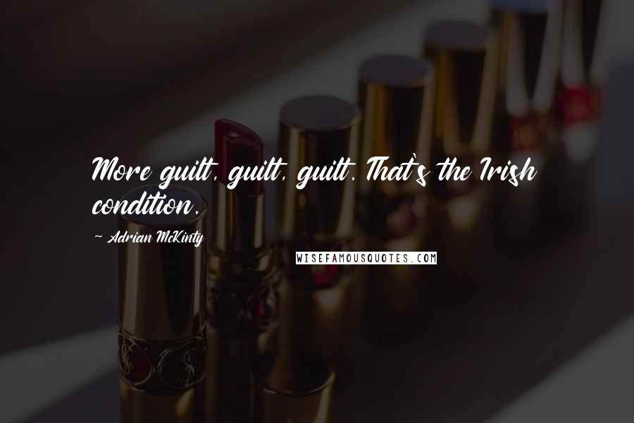 Adrian McKinty Quotes: More guilt, guilt, guilt. That's the Irish condition.