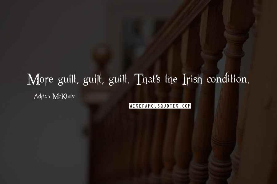 Adrian McKinty Quotes: More guilt, guilt, guilt. That's the Irish condition.