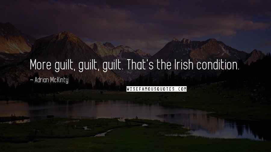 Adrian McKinty Quotes: More guilt, guilt, guilt. That's the Irish condition.