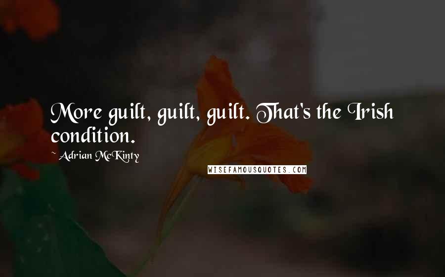 Adrian McKinty Quotes: More guilt, guilt, guilt. That's the Irish condition.