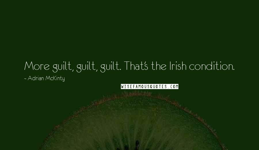 Adrian McKinty Quotes: More guilt, guilt, guilt. That's the Irish condition.