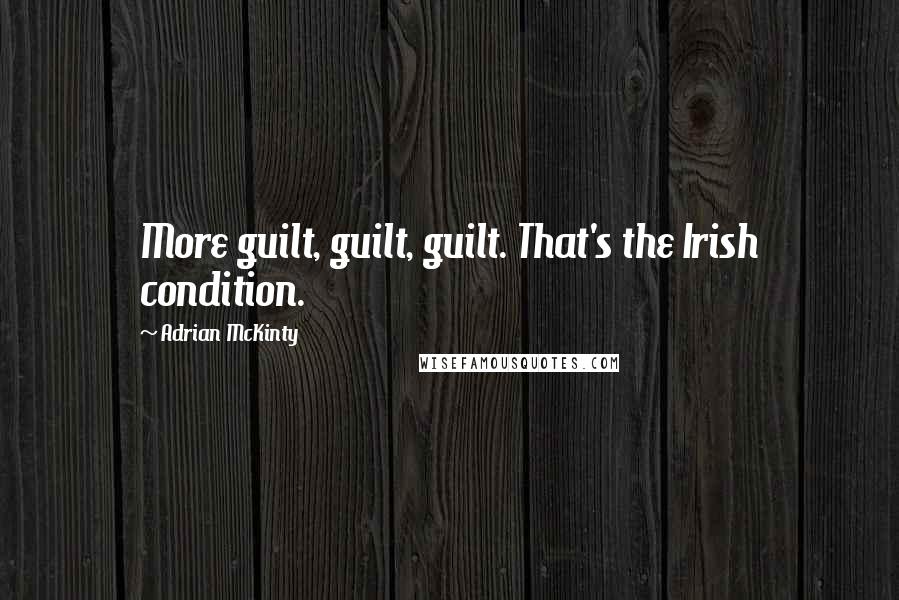 Adrian McKinty Quotes: More guilt, guilt, guilt. That's the Irish condition.