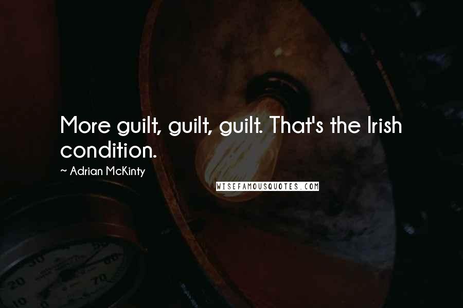 Adrian McKinty Quotes: More guilt, guilt, guilt. That's the Irish condition.