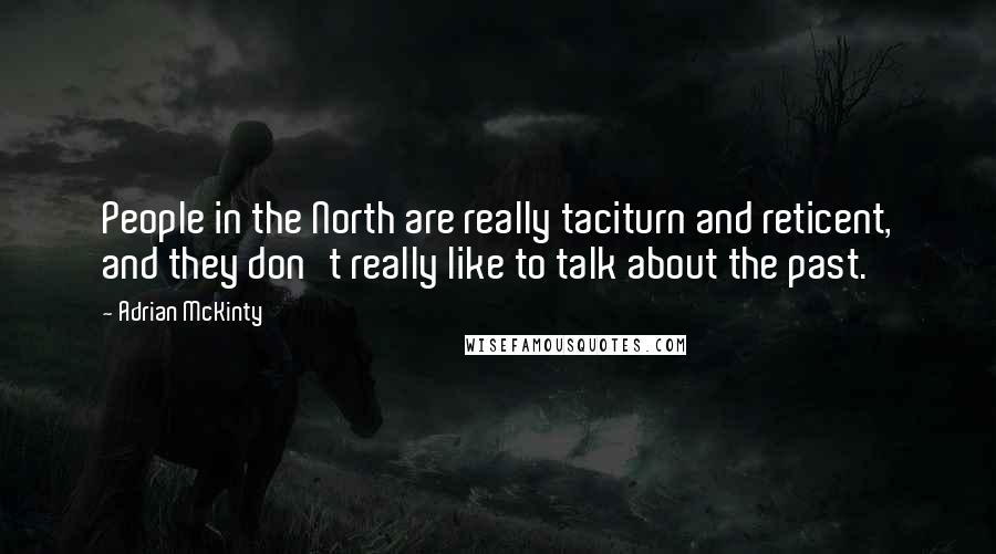 Adrian McKinty Quotes: People in the North are really taciturn and reticent, and they don't really like to talk about the past.