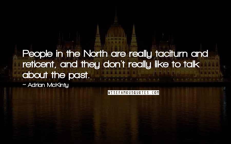 Adrian McKinty Quotes: People in the North are really taciturn and reticent, and they don't really like to talk about the past.
