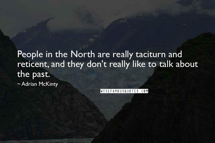 Adrian McKinty Quotes: People in the North are really taciturn and reticent, and they don't really like to talk about the past.