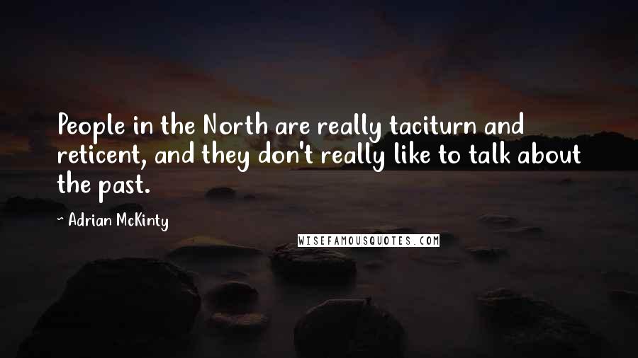 Adrian McKinty Quotes: People in the North are really taciturn and reticent, and they don't really like to talk about the past.
