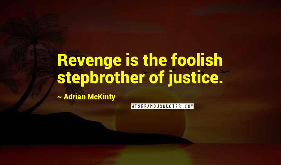 Adrian McKinty Quotes: Revenge is the foolish stepbrother of justice.