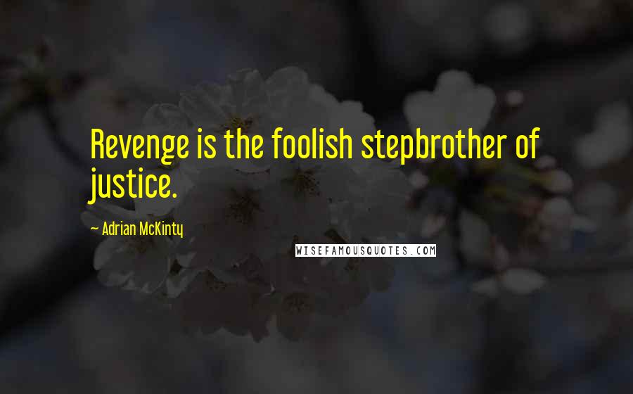 Adrian McKinty Quotes: Revenge is the foolish stepbrother of justice.