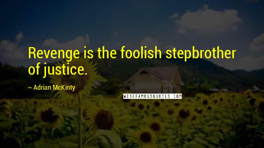 Adrian McKinty Quotes: Revenge is the foolish stepbrother of justice.