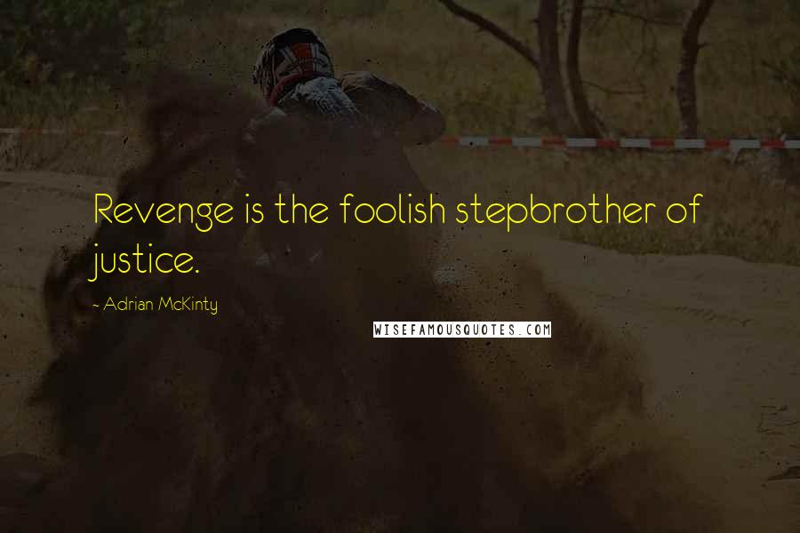 Adrian McKinty Quotes: Revenge is the foolish stepbrother of justice.