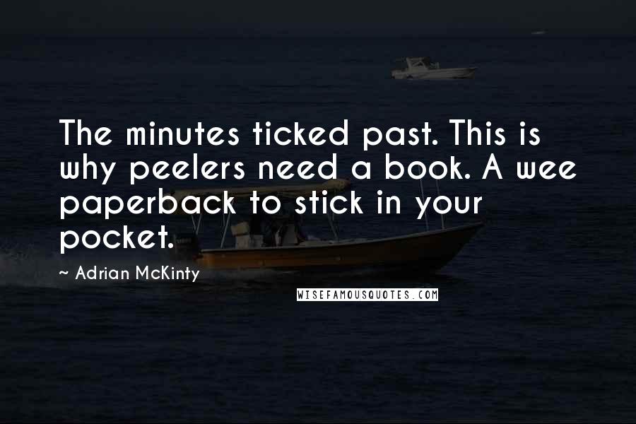 Adrian McKinty Quotes: The minutes ticked past. This is why peelers need a book. A wee paperback to stick in your pocket.