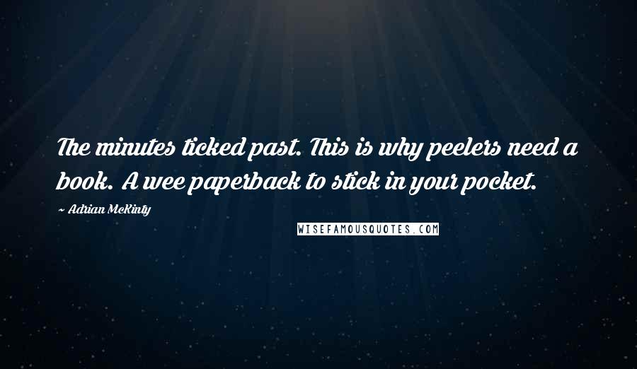 Adrian McKinty Quotes: The minutes ticked past. This is why peelers need a book. A wee paperback to stick in your pocket.