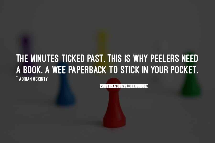 Adrian McKinty Quotes: The minutes ticked past. This is why peelers need a book. A wee paperback to stick in your pocket.