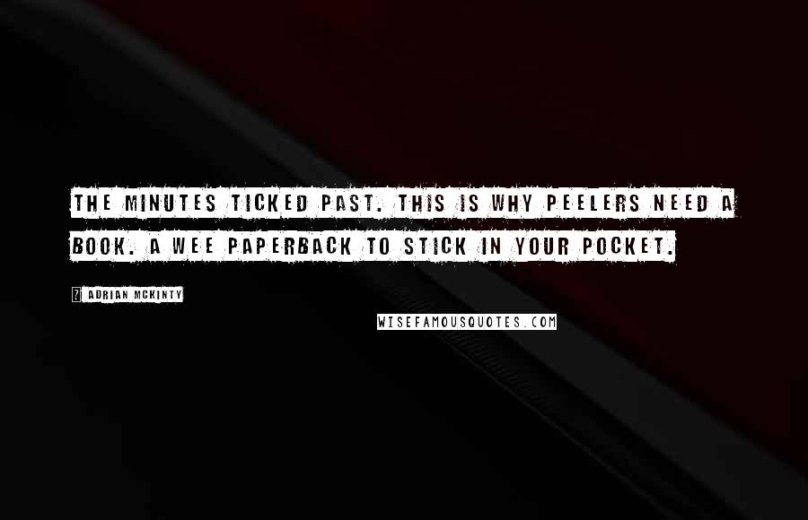 Adrian McKinty Quotes: The minutes ticked past. This is why peelers need a book. A wee paperback to stick in your pocket.