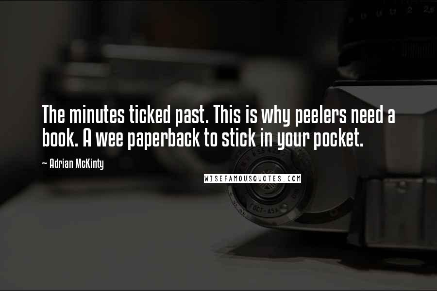 Adrian McKinty Quotes: The minutes ticked past. This is why peelers need a book. A wee paperback to stick in your pocket.