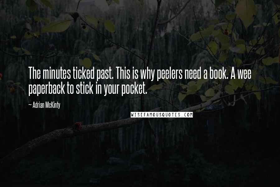 Adrian McKinty Quotes: The minutes ticked past. This is why peelers need a book. A wee paperback to stick in your pocket.