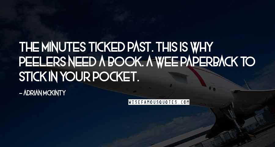 Adrian McKinty Quotes: The minutes ticked past. This is why peelers need a book. A wee paperback to stick in your pocket.