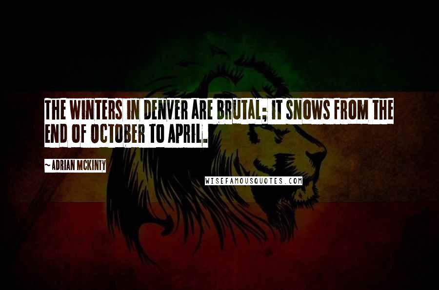Adrian McKinty Quotes: The winters in Denver are brutal; it snows from the end of October to April.